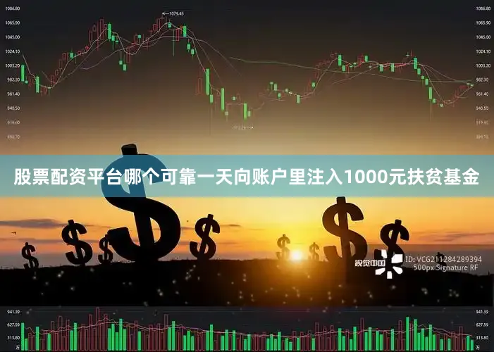 股票配资平台哪个可靠一天向账户里注入1000元扶贫基金