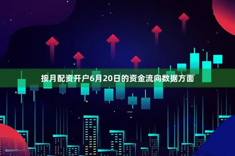 按月配资开户6月20日的资金流向数据方面