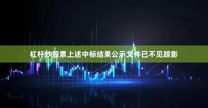 杠杆炒股票上述中标结果公示文件已不见踪影