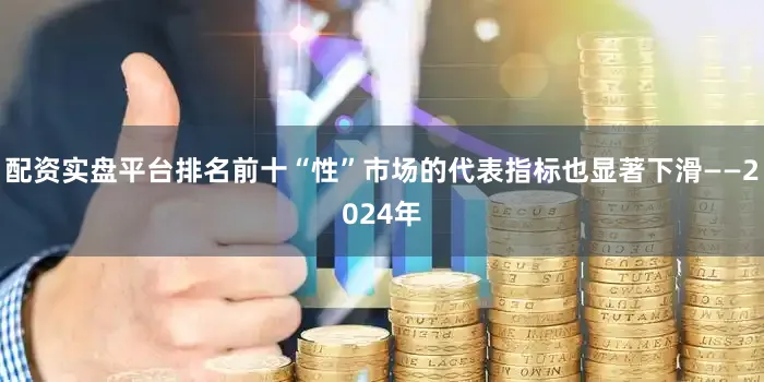 配资实盘平台排名前十“性”市场的代表指标也显著下滑——2024年