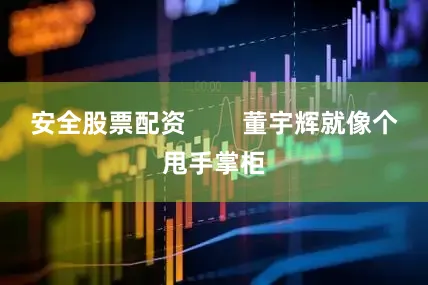 安全股票配资        董宇辉就像个甩手掌柜