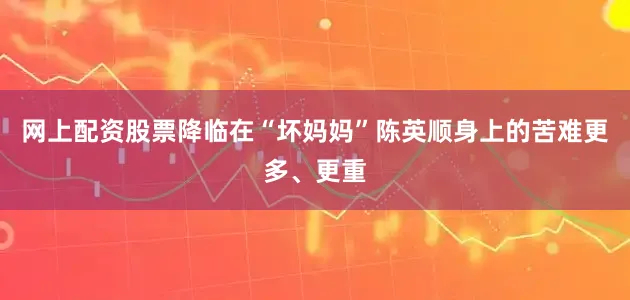 网上配资股票降临在“坏妈妈”陈英顺身上的苦难更多、更重
