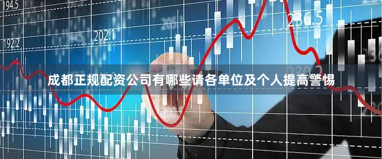 成都正规配资公司有哪些请各单位及个人提高警惕