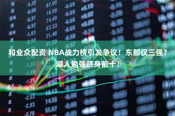 和业众配资 NBA战力榜引发争议！东部仅三强？湖人勉强跻身前十！