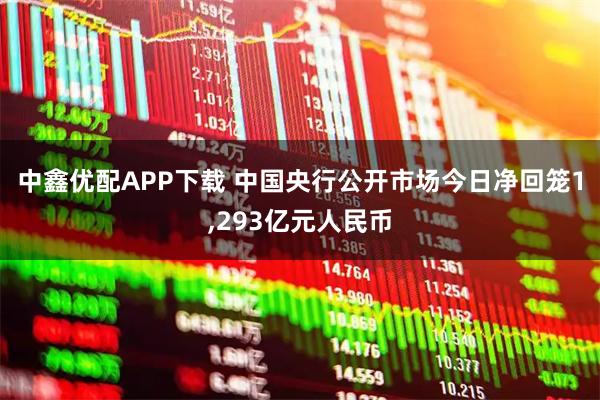 中鑫优配APP下载 中国央行公开市场今日净回笼1,293亿元人民币