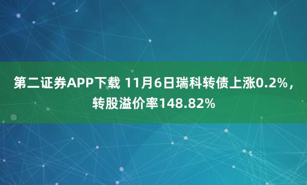 第二证券APP下载 11月6日瑞科转债上涨0.2%，转股溢价率148.82%