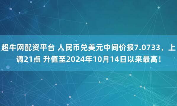 超牛网配资平台 人民币兑美元中间价报7.0733，上调21点 升值至2024年10月14日以来最高！