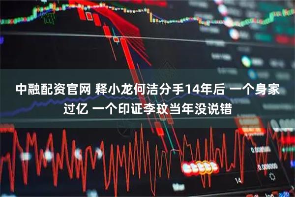 中融配资官网 释小龙何洁分手14年后 一个身家过亿 一个印证李玟当年没说错