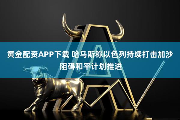 黄金配资APP下载 哈马斯称以色列持续打击加沙 阻碍和平计划推进