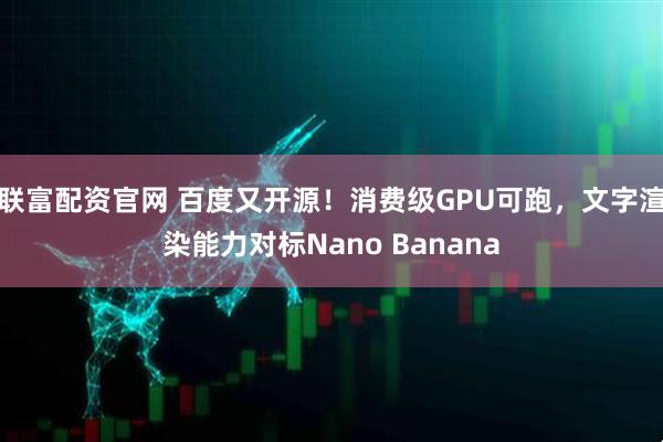 联富配资官网 百度又开源！消费级GPU可跑，文字渲染能力对标Nano Banana
