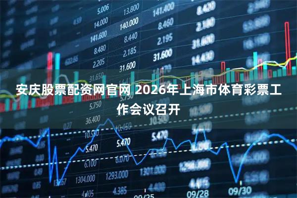 安庆股票配资网官网 2026年上海市体育彩票工作会议召开