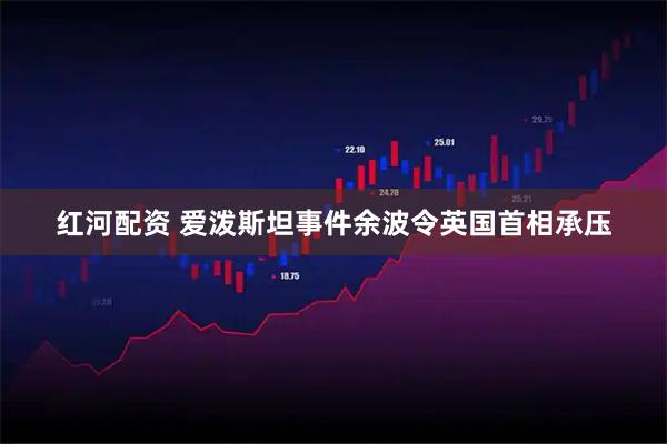 红河配资 爱泼斯坦事件余波令英国首相承压