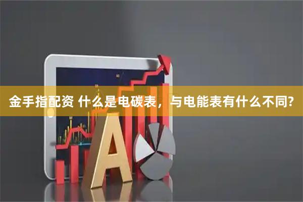 金手指配资 什么是电碳表，与电能表有什么不同?