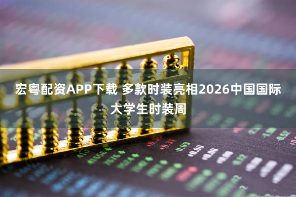 宏粤配资APP下载 多款时装亮相2026中国国际大学生时装周