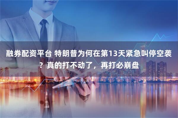 融券配资平台 特朗普为何在第13天紧急叫停空袭？真的打不动了，再打必崩盘