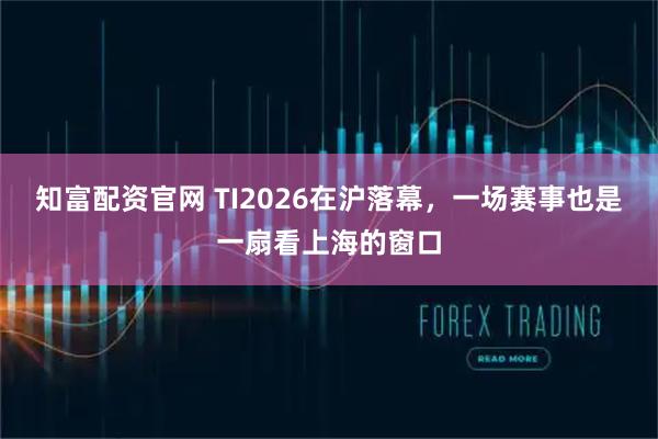 知富配资官网 TI2026在沪落幕，一场赛事也是一扇看上海的窗口