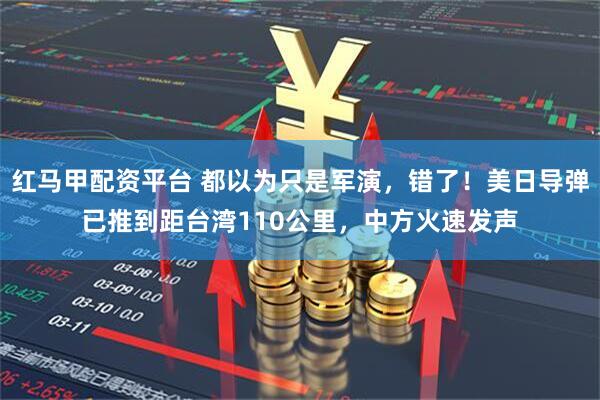红马甲配资平台 都以为只是军演，错了！美日导弹已推到距台湾110公里，中方火速发声